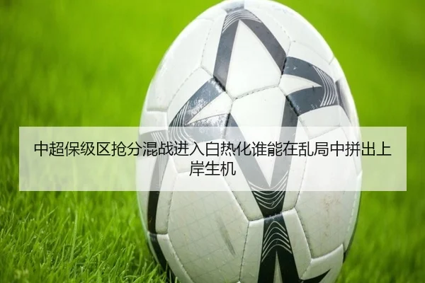 中超保级区抢分混战进入白热化谁能在乱局中拼出上岸生机